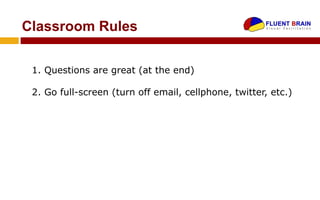 Classroom Rules

 1. Questions are great (at the end)

 2. Go full-screen (turn off email, cellphone, twitter, etc.)
 