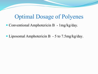 Optimal Dosage of Polyenes
 Conventional Amphotericin B - 1mg/kg/day.
 Liposomal Amphotericin B - 5 to 7.5mg/kg/day.
 