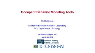 A Public Webinar
Lawrence Berkeley National Laboratory
U.S. Department of Energy
Occupant Behavior Modeling Tools
10:30am – 12:00pm, PDT
March 15, 2016
 