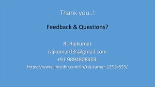 Thank you..!
Feedback & Questions?
R. Rajkumar
rajkumar03r@gmail.com
+91 9894808403.
https://www.linkedin.com/in/raj-kumar-1251a553/
 