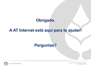 ONLINE INTELLIGENCE SOLUTIONS
© COPYRIGHT 2014
Obrigado.
A AT Internet está aqui para te ajudar!
Perguntas?
 