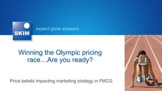 expect great answers




    Winning the Olympic pricing
      race…Are you ready?


Price beliefs impacting marketing strategy in FMCG
 