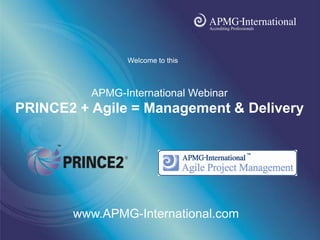 www.apmg-
                                       international.com




                Welcome to this



          APMG-International Webinar
PRINCE2 + Agile = Management & Delivery




       www.APMG-International.com
 