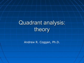 Quadrant analysis:
theory
Andrew R. Coggan, Ph.D.

 