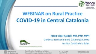WEBINAR on Rural Practice
COVID-19 in Central Catalonia
Josep Vidal-Alaball. MD, PhD, MPH
Gerència territorial de la Catalunya Centra
Institut Català de la Salut
 
