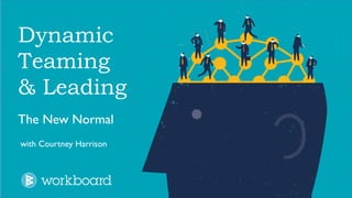 Dynamic
Teaming
& Leading
The New Normal
with Courtney Harrison
 