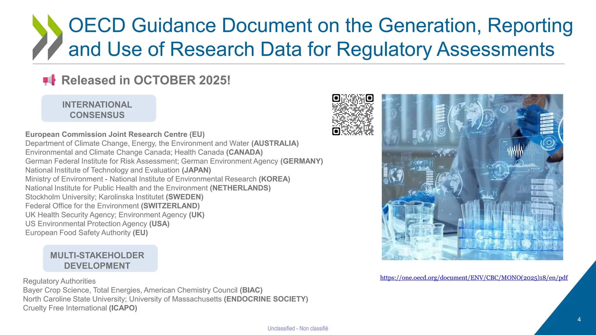 4
Released in OCTOBER 2025!
OECD Guidance Document on the Generation, Reporting
and Use of Research Data for Regulatory Assessments
INTERNATIONAL
CONSENSUS
https://one.oecd.org/document/ENV/CBC/MONO(2025)18/en/pdf
European Commission Joint Research Centre (EU)
Department of Climate Change, Energy, the Environment and Water (AUSTRALIA)
Environmental and Climate Change Canada; Health Canada (CANADA)
German Federal Institute for Risk Assessment; German Environment Agency (GERMANY)
National Institute of Technology and Evaluation (JAPAN)
Ministry of Environment - National Institute of Environmental Research (KOREA)
National Institute for Public Health and the Environment (NETHERLANDS)
Stockholm University; Karolinska Institutet (SWEDEN)
Federal Office for the Environment (SWITZERLAND)
UK Health Security Agency; Environment Agency (UK)
US Environmental Protection Agency (USA)
European Food Safety Authority (EU)
Regulatory Authorities
Bayer Crop Science, Total Energies, American Chemistry Council (BIAC)
North Caroline State University; University of Massachusetts (ENDOCRINE SOCIETY)
Cruelty Free International (ICAPO)
MULTI-STAKEHOLDER
DEVELOPMENT
 