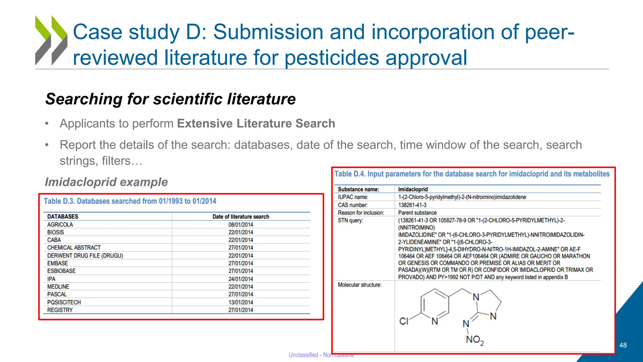 48
Searching for scientific literature
• Applicants to perform Extensive Literature Search
• Report the details of the search: databases, date of the search, time window of the search, search
strings, filters…
Imidacloprid example
Case study D: Submission and incorporation of peer-
reviewed literature for pesticides approval
 