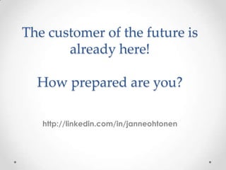 The customer of the future is
already here!
How prepared are you?
http://linkedin.com/in/janneohtonen
 