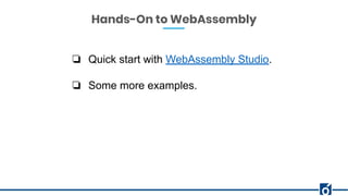 Hands-On to WebAssembly
❏ Quick start with WebAssembly Studio.
❏ Some more examples.
 