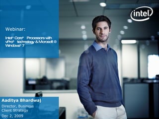 Webinar:  Intel ®  Core™ Processors with vPro™ technology & Microsoft ® Windows ®  7  Aaditya Bhardwaj Director, Business Client Strategy Dec 2, 2009 