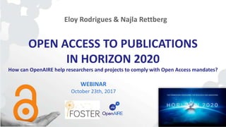 OPEN ACCESS TO PUBLICATIONS
IN HORIZON 2020
How can OpenAIRE help researchers and projects to comply with Open Access mandates?
WEBINAR
October 23th, 2017
Eloy Rodrigues & Najla Rettberg
 