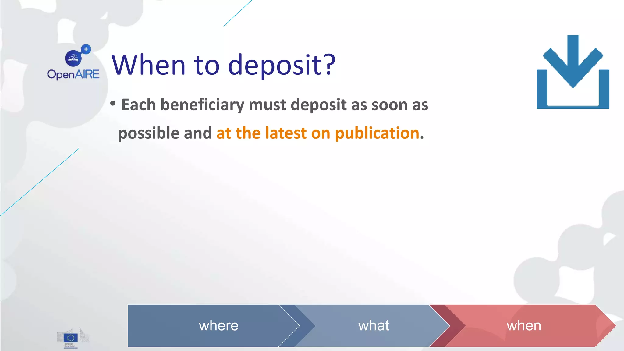 When to deposit?
• Each beneficiary must deposit as soon as
possible and at the latest on publication.
where what when
 