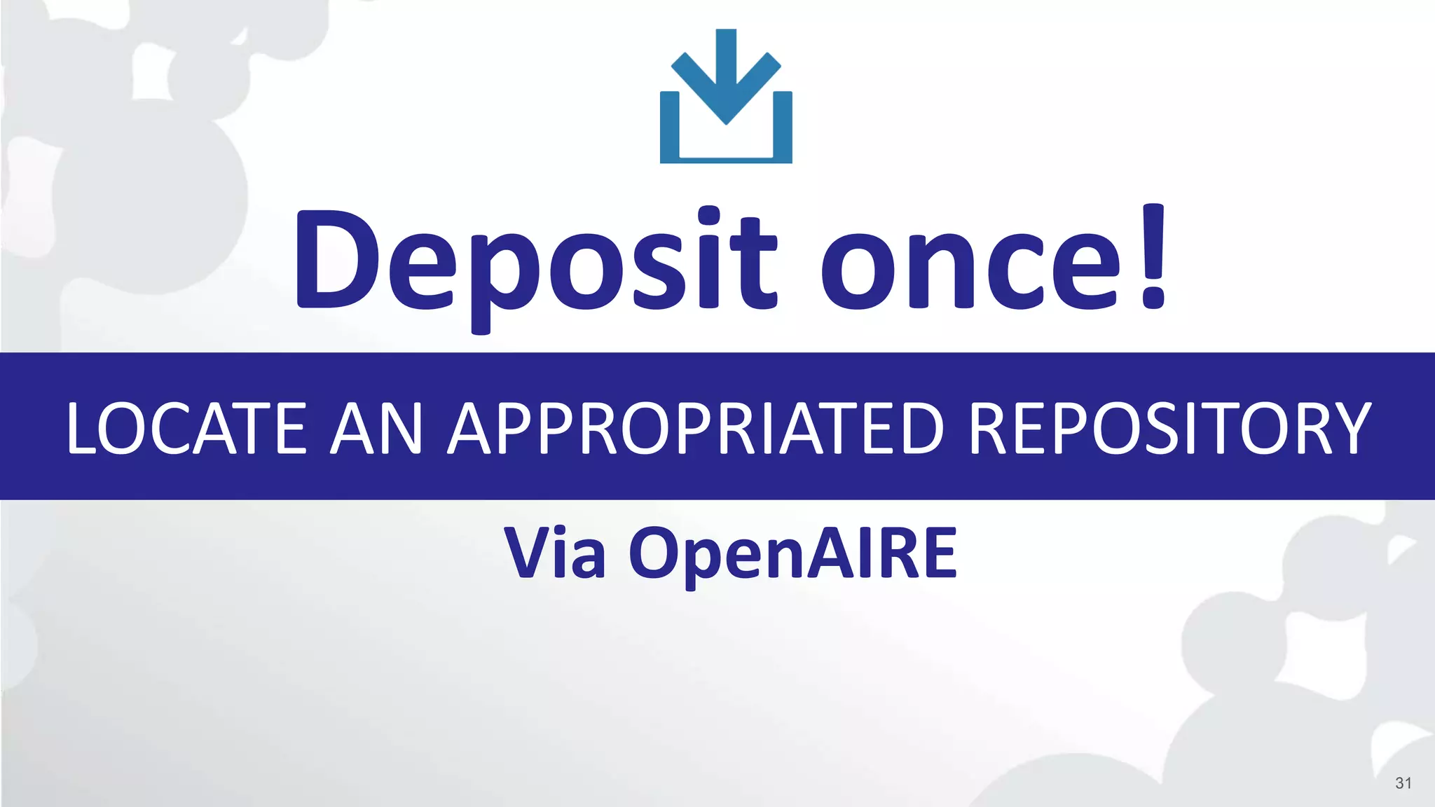 LOCATE AN APPROPRIATED REPOSITORY
Deposit once!
Via OpenAIRE
31
 