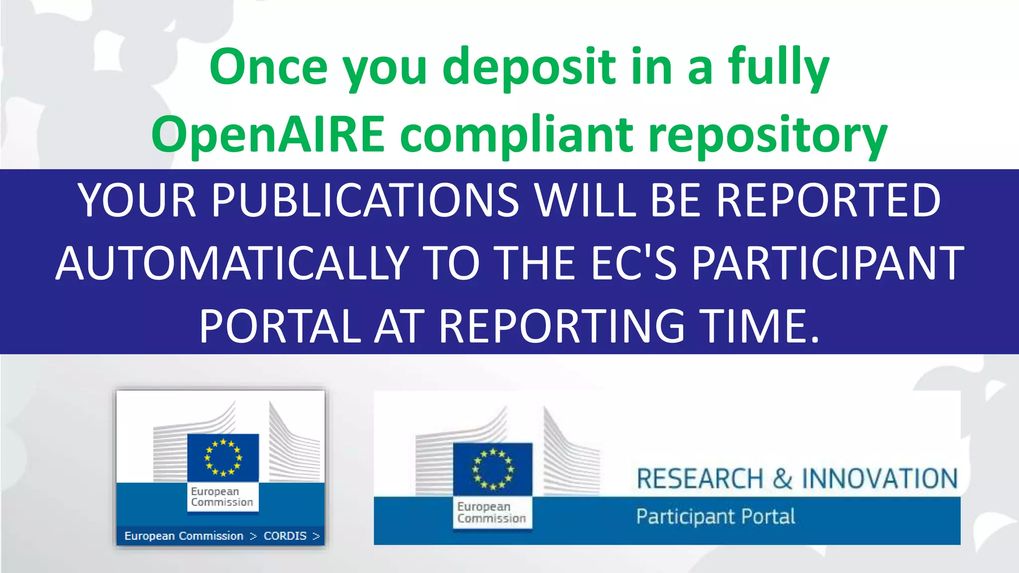 YOUR PUBLICATIONS WILL BE REPORTED
AUTOMATICALLY TO THE EC'S PARTICIPANT
PORTAL AT REPORTING TIME.
Once you deposit in a fully
OpenAIRE compliant repository
 