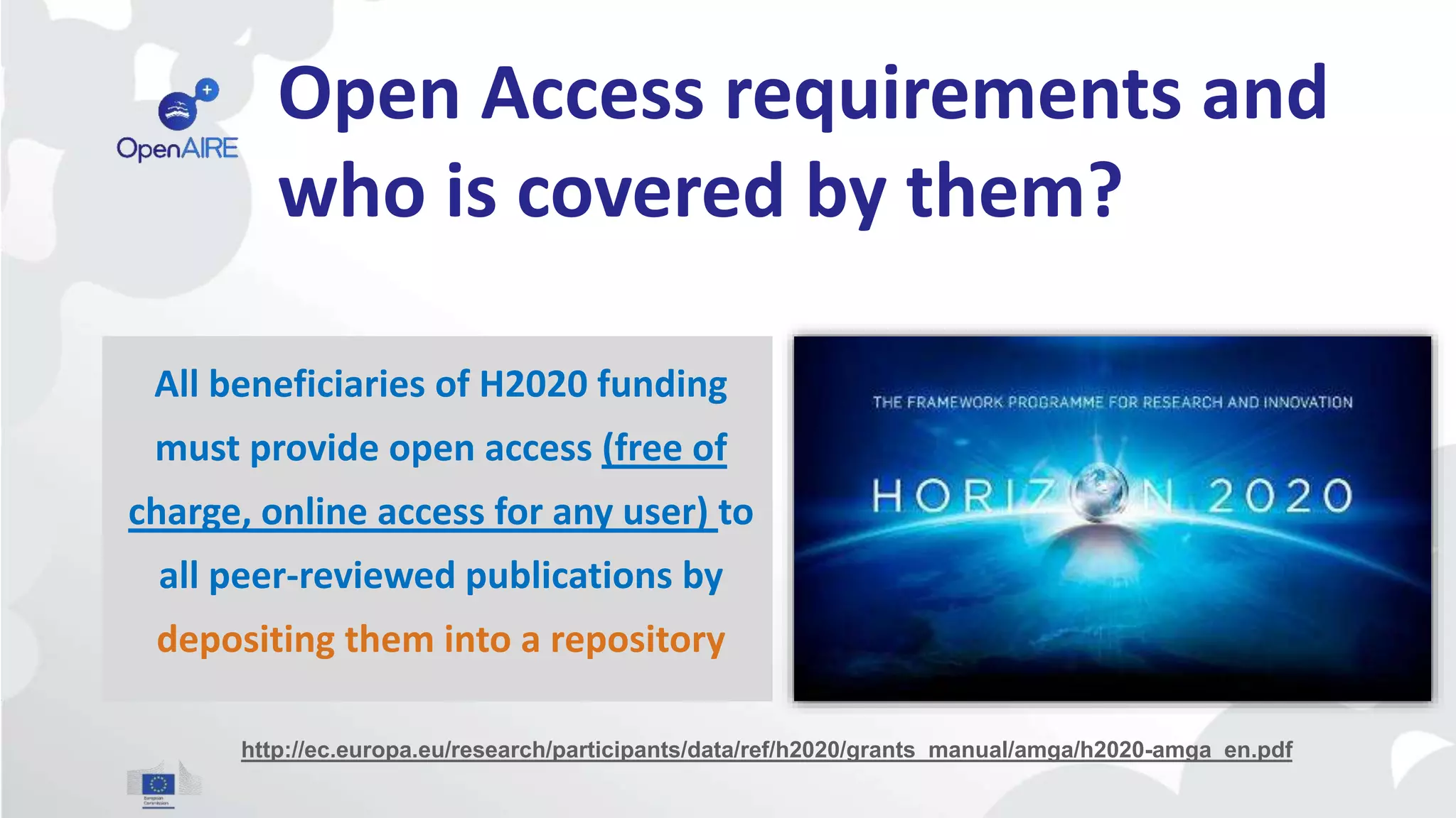 Open Access requirements and
who is covered by them?
All beneficiaries of H2020 funding
must provide open access (free of
charge, online access for any user) to
all peer-reviewed publications by
depositing them into a repository
http://ec.europa.eu/research/participants/data/ref/h2020/grants_manual/amga/h2020-amga_en.pdf
 