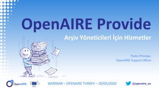 @openaire_eu
OpenAIRE Provide
Arşiv Yöneticileri İçin Hizmetler
Pedro Príncipe,
OpenAIRE Support Officer
WEBINAR – OPENAIRE TURKEY – 20/05/2020
 