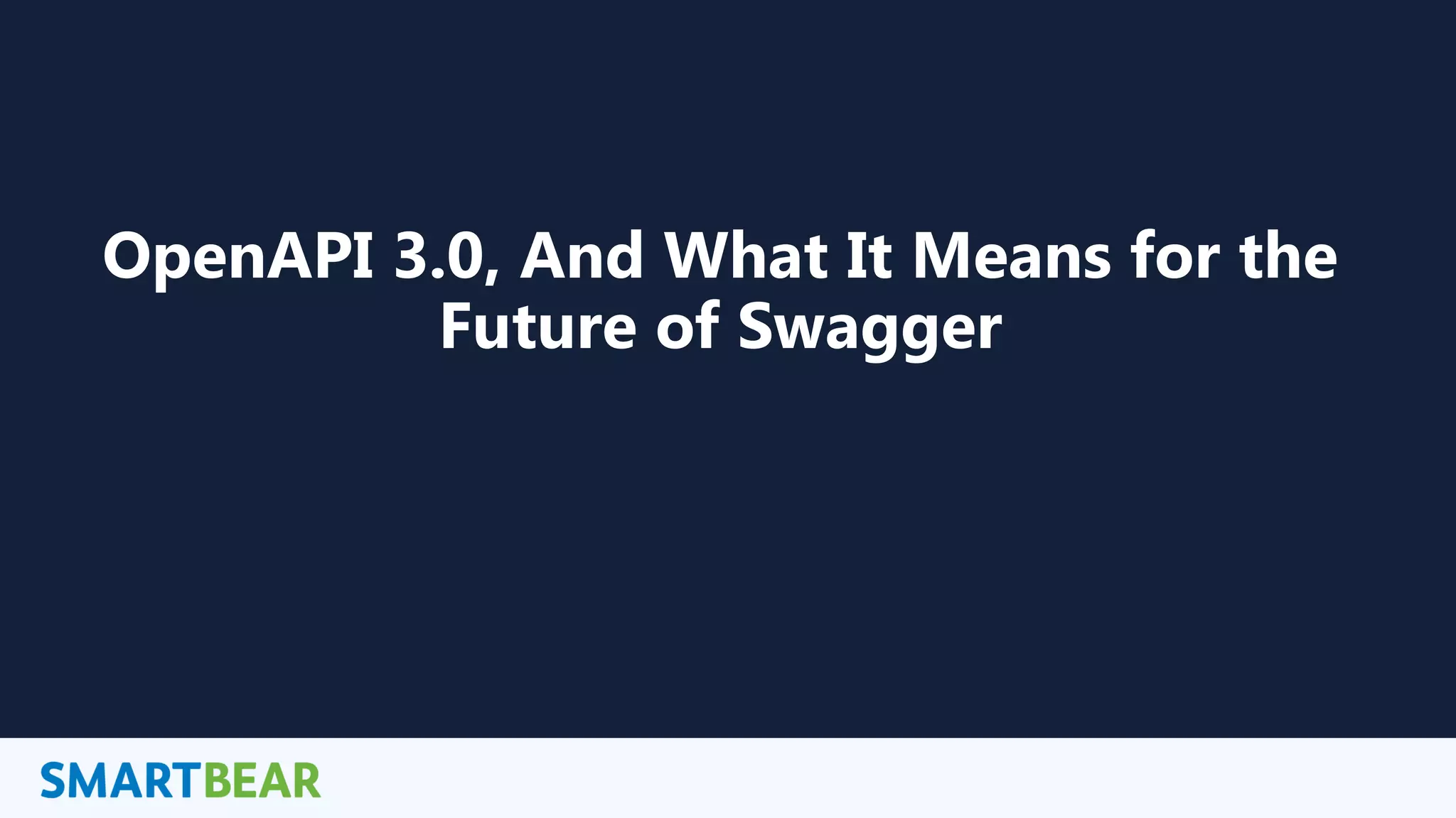 1
OpenAPI 3.0, And What It Means for the
Future of Swagger
 