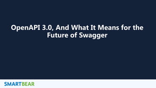 1
OpenAPI 3.0, And What It Means for the
Future of Swagger
 