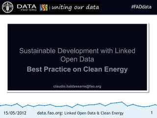 #FAOdata
                                                             #FAOdata




      Sustainable Development with Linked
                   Open Data
        Best Practice on Clean Energy

                     claudio.baldassarre@fao.org




15/05/2012   data.fao.org: Linked Open Data & Clean Energy          1
 