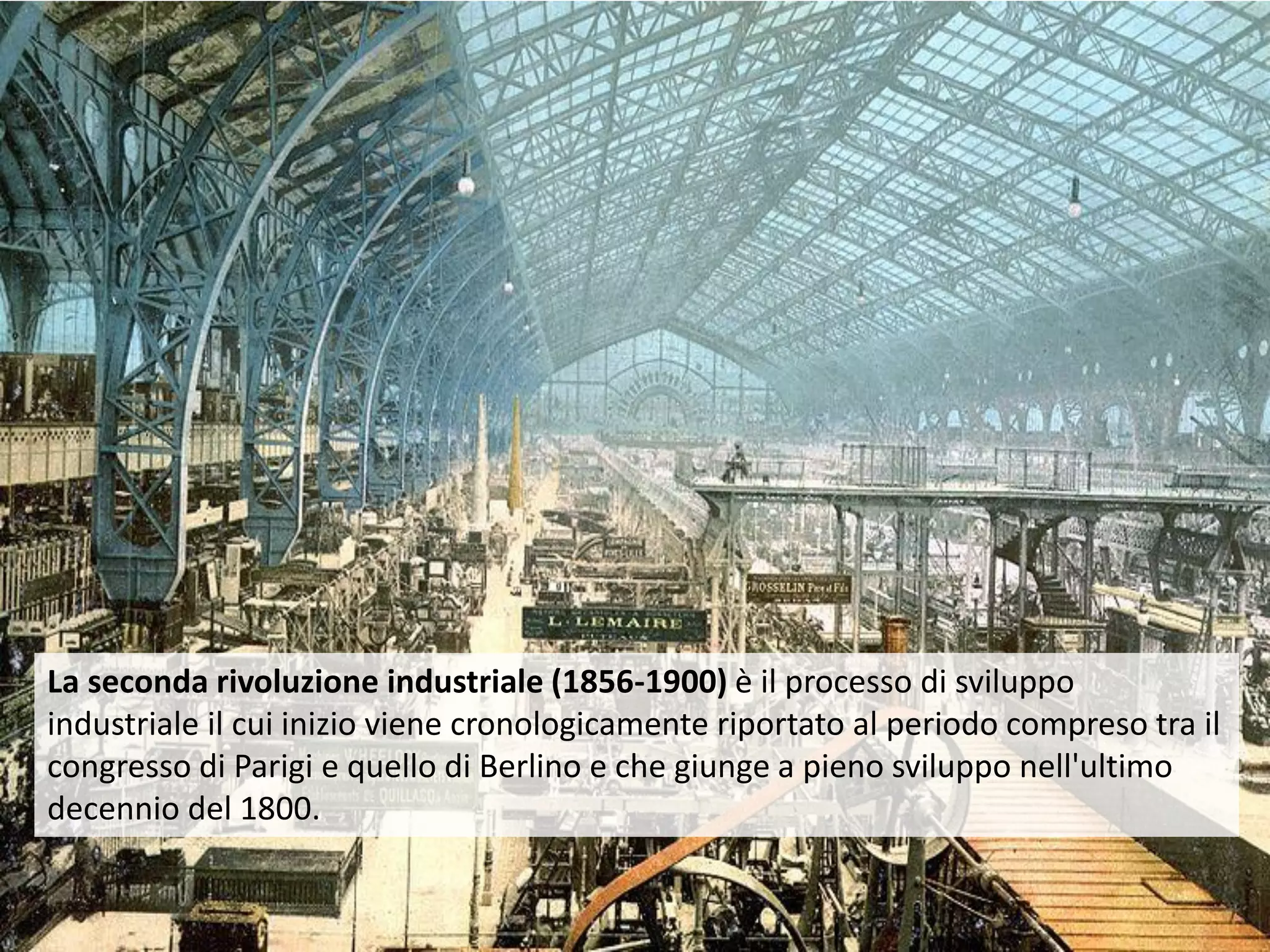 La seconda rivoluzione industriale (1856-1900) è il processo di sviluppo
industriale il cui inizio viene cronologicamente riportato al periodo compreso tra il
congresso di Parigi e quello di Berlino e che giunge a pieno sviluppo nell'ultimo
decennio del 1800.
 