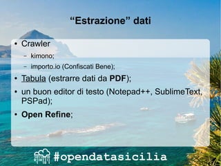 “Estrazione” dati
● Crawler
– kimono;
– importo.io (Confiscati Bene);
● Tabula (estrarre dati da PDF);
● un buon editor di testo (Notepad++, SublimeText,
PSPad);
● Open Refine;
 