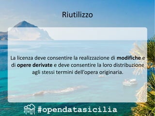 Riutilizzo
La licenza deve consentire la realizzazione di modifiche e
di opere derivate e deve consentire la loro distribuzione
agli stessi termini dell’opera originaria.
 