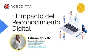 El Impacto del
Reconocimiento
Digital
Liliana Tonitto
Consultor Estratégico
www.acreditta.com
+58.4143268886
ltonitto@acreditta.com
 