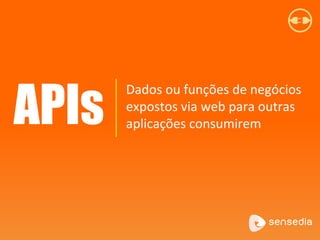 Dados ou funções de negócios
expostos via web para outras
aplicações consumiremAPIs
 