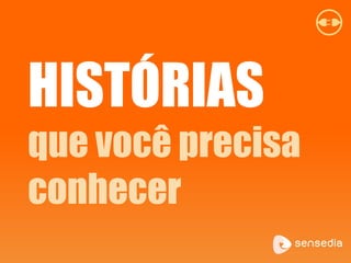 HISTÓRIAS
que você precisa
conhecer
 