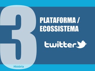 História
PLATAFORMA /
ECOSSISTEMA
 