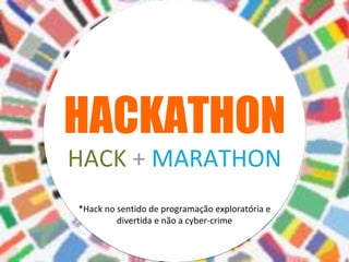 HACKATHON
*Hack no sentido de programação exploratória e
divertida e não a cyber-crime
HACK + MARATHON
 