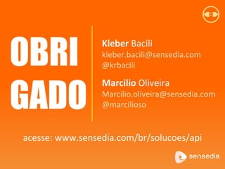 OBRI
GADO
Kleber Bacili
kleber.bacili@sensedia.com
@krbacili
Marcilio Oliveira
Marcilio.oliveira@sensedia.com
@marcilioso
acesse: www.sensedia.com/br/solucoes/api
 