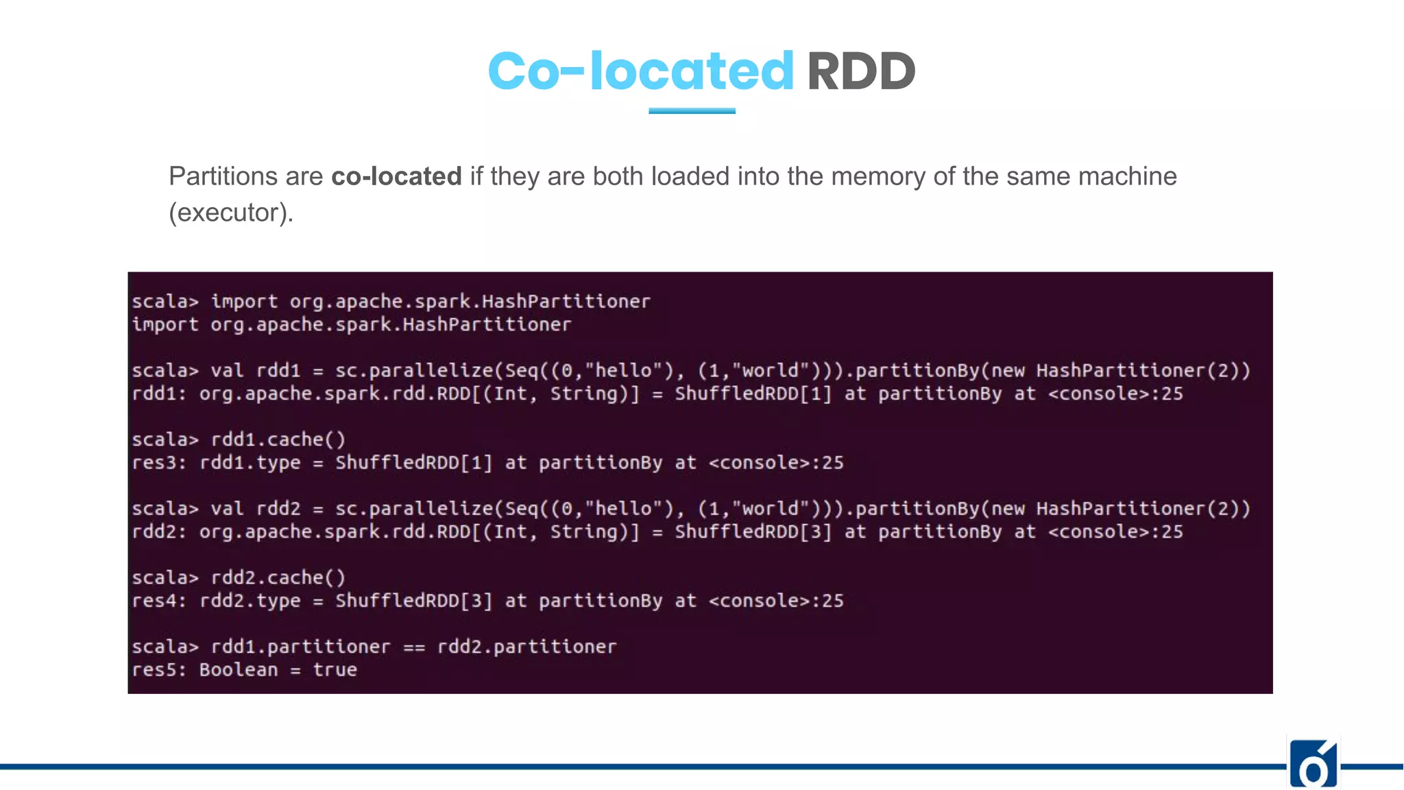 Co-located RDD
Partitions are co-located if they are both loaded into the memory of the same machine
(executor).
 