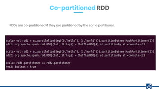 Co-partitioned RDD
RDDs are co-partitioned if they are partitioned by the same partitioner.
 