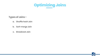 Optimizing Joins
Types of Joins -
a. Shuffle hash Join
b. Sort-merge Join
c. Broadcast Join
 
