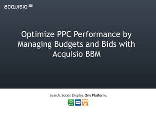Optimize PPC Performance by
Managing Budgets and Bids with
Acquisio BBM
 