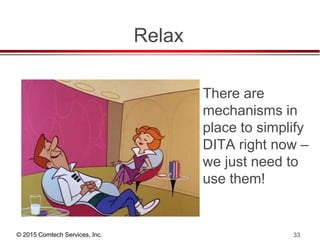 © 2015 Comtech Services, Inc. 33
Relax
There are
mechanisms in
place to simplify
DITA right now –
we just need to
use them!
 