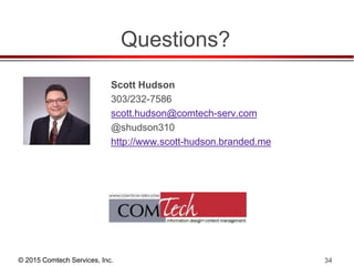 © 2015 Comtech Services, Inc. 34
Questions?
Scott Hudson
303/232-7586
scott.hudson@comtech-serv.com
@shudson310
http://www.scott-hudson.branded.me
 
