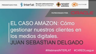#FormaciónEBusiness#WebinarsINTERLAT #CXREDLeague
EL CASO AMAZON: Cómo
gestionar nuestros clientes en
los medios digitales.
JUAN SEBASTIAN DELGADO
 