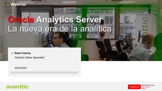 Oracle Analytics Server
La nueva era de la analítica
26/03/2020
Raúl Cotrina
Solution Sales Specialist
Webinar
 