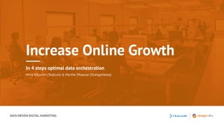 DATA DRIVEN DIGITAL MARKETING
Increase Online Growth
In 4 steps optimal data orchestration
Anna Kiljunen (Tealium) & Myrthe Mkaouar (OrangeValley)
 