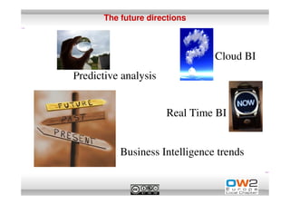 The future directions



                                                                  Cloud BI
http://www.flickr.com/photos/bitterjug

                                Predictive analysis


                                                         Real Time BI


                                             Business Intelligence trends
 