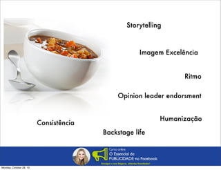 Storytelling

Imagem Excelência
Ritmo
Opinion leader endorsment
Humanização

Consistência
Backstage life

Monday, October 28, 13

 