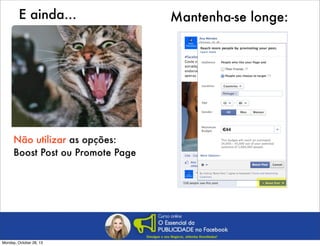 E ainda...

Não utilizar as opções:
Boost Post ou Promote Page

Monday, October 28, 13

Mantenha-se longe:

 