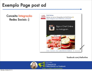Exemplo Page post ad
Conceito Integração
Redes Sociais :)

facebook.com/chefonline

Monday, October 28, 13

 