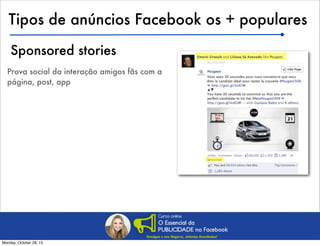 Tipos de anúncios Facebook os + populares
Sponsored stories
Prova social da interação amigos com a
página, post, app

Monday, October 28, 13

 