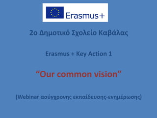 2o Δημοτικό Σχολείο Καβάλας
Erasmus + Key Action 1
“Οur common vision”
(Webinar ασύγχρονης εκπαίδευσης-ενημέρωσης)
 