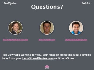 Questions? 
air@predictablerevenue.com eric@scripted.com anand@LeadGenius.com 
Tell us what’s working for you. Our Head of Marketing would love to 
hear from you: Lena@LeadGenius.com or @LenaShaw 
 