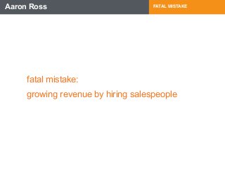 Aaron Ross FATAL MISTAKE 
fatal mistake: 
growing revenue by hiring salespeople 
 